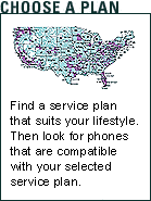 CHOOSE A PLAN. Find a service plan that suits your lifestyle. Then look for phones that are compatible with your selected service plan.